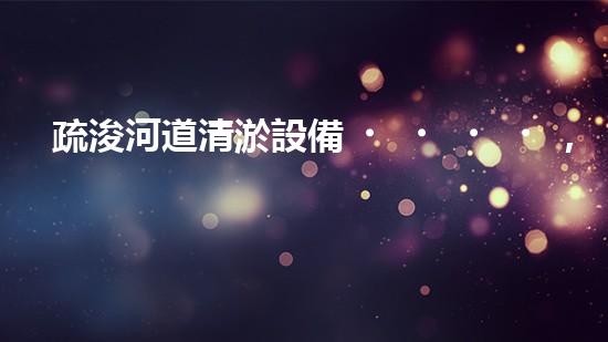 疏浚河道清淤設備，價格通明刨析！